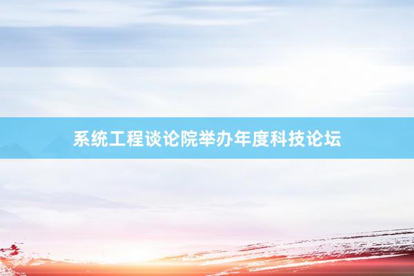 系统工程谈论院举办年度科技论坛