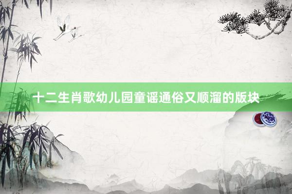 十二生肖歌幼儿园童谣通俗又顺溜的版块