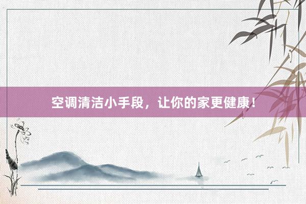 空调清洁小手段，让你的家更健康！