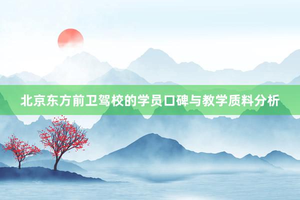 北京东方前卫驾校的学员口碑与教学质料分析