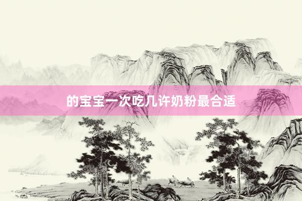 的宝宝一次吃几许奶粉最合适