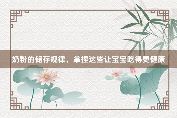 奶粉的储存规律，掌捏这些让宝宝吃得更健康