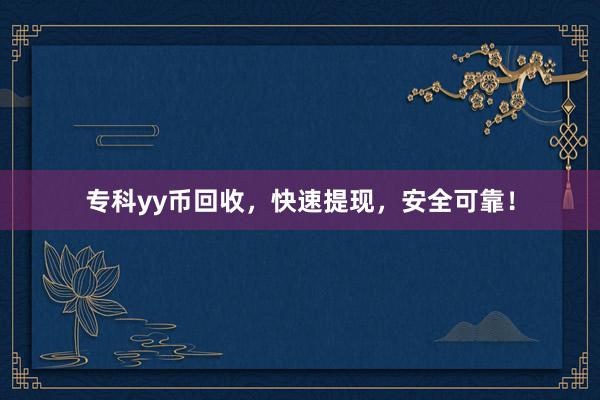 专科yy币回收，快速提现，安全可靠！