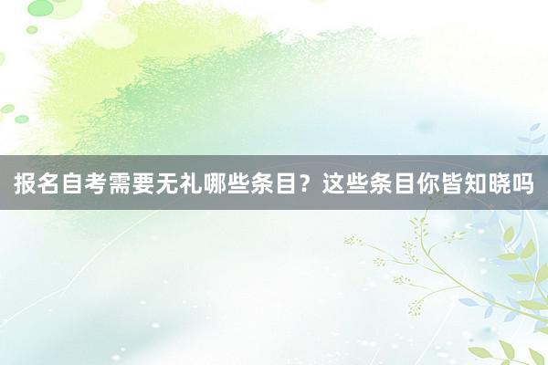 报名自考需要无礼哪些条目？这些条目你皆知晓吗